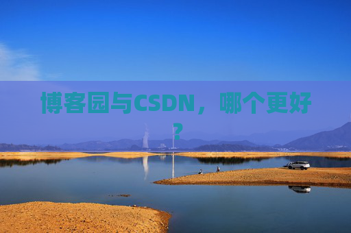 博客园与CSDN，哪个更好？