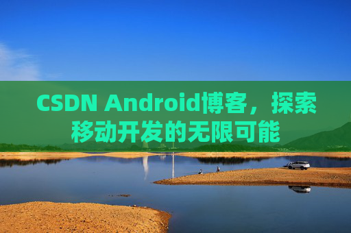 CSDN Android博客，探索移动开发的无限可能